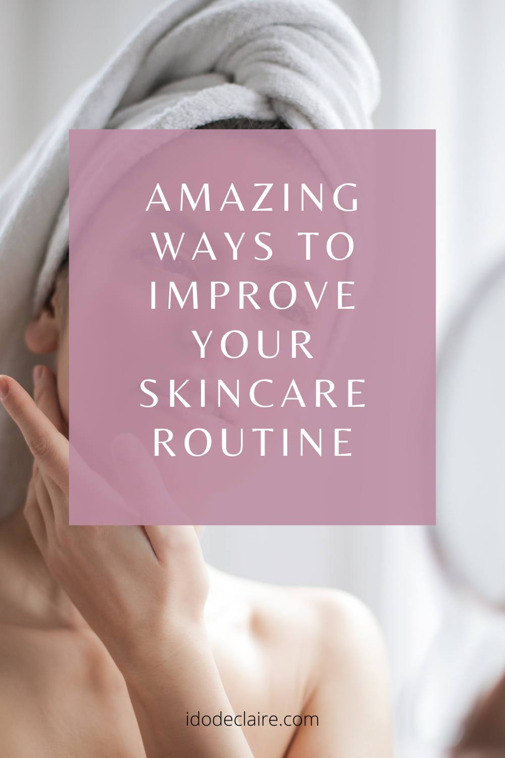 Amazing Ways Improve Your Skincare Routine - I do deClaire